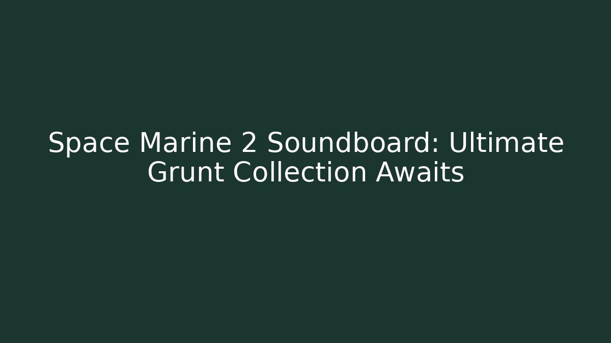 Space Marine 2 Soundboard: Ultimate Grunt Collection Awaits