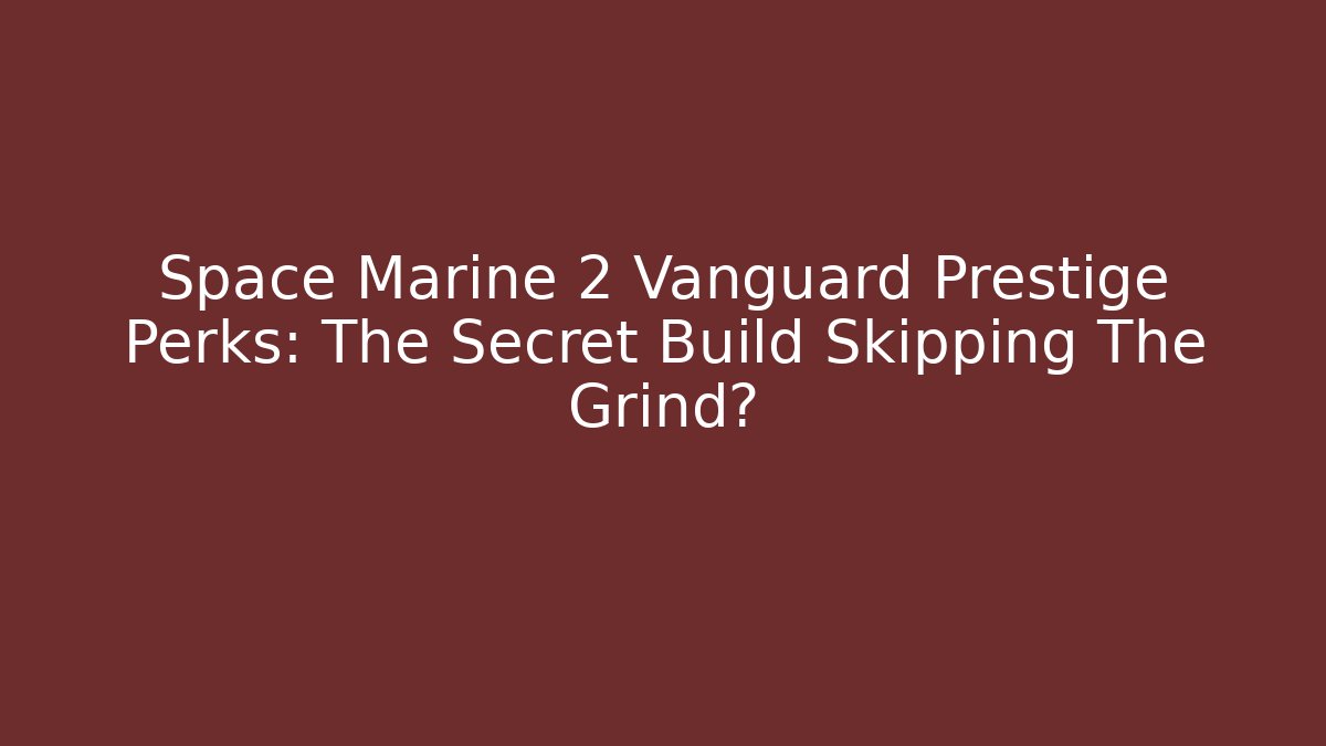 Space Marine 2 Vanguard Prestige Perks: The Secret Build Skipping The Grind?
