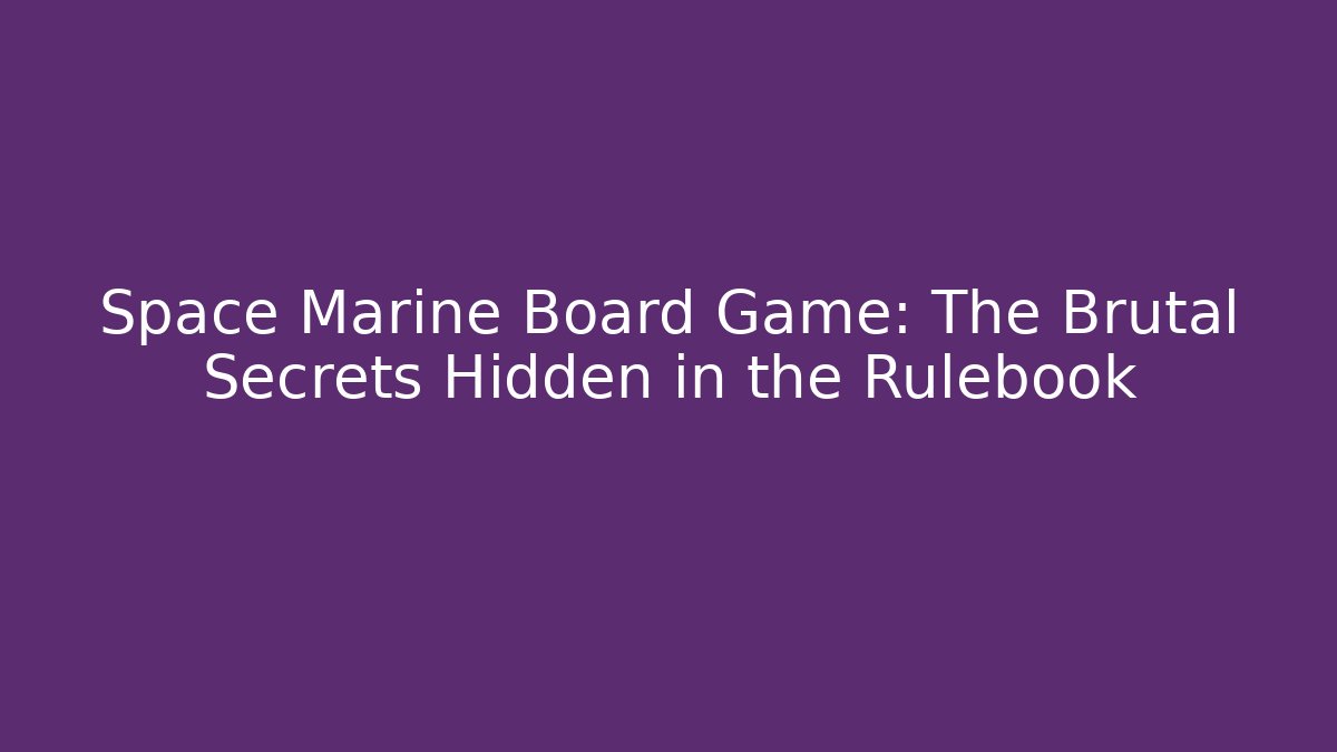Space Marine Board Game: The Brutal Secrets Hidden in the Rulebook
