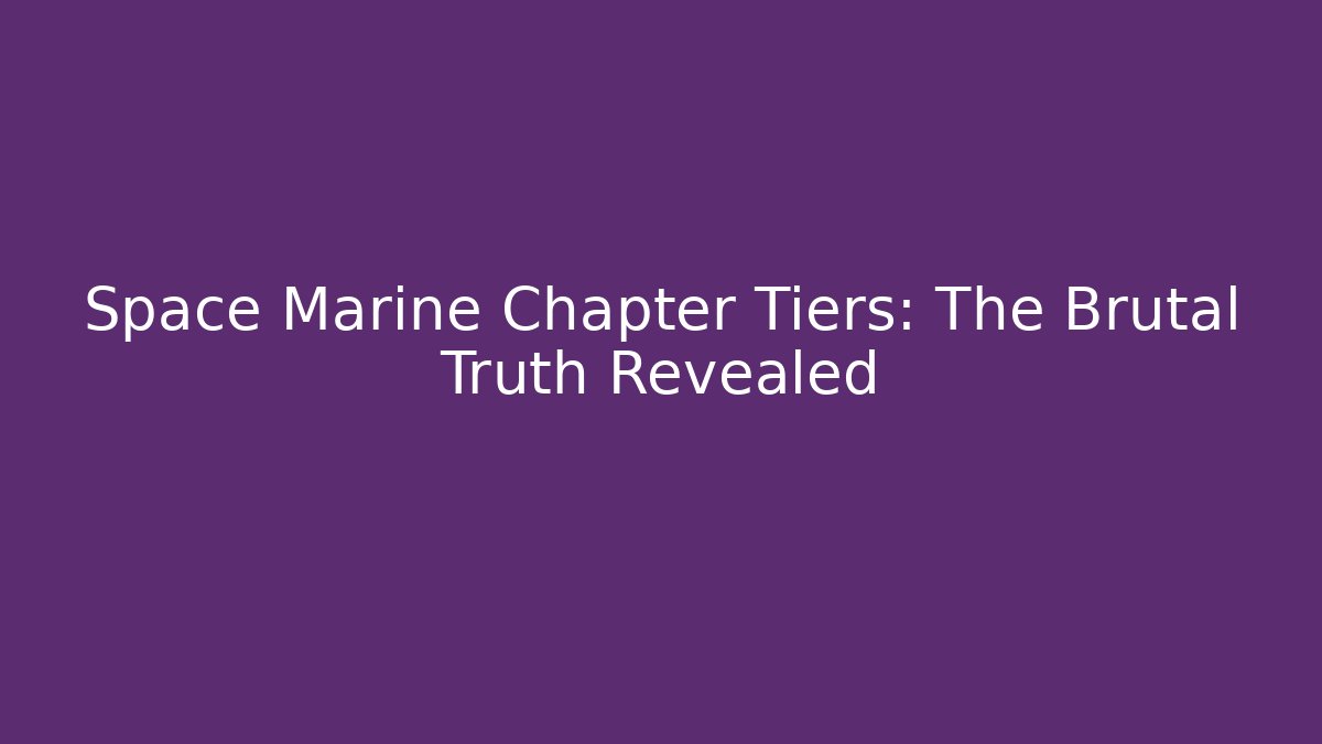 Space Marine Chapter Tiers: The Brutal Truth Revealed