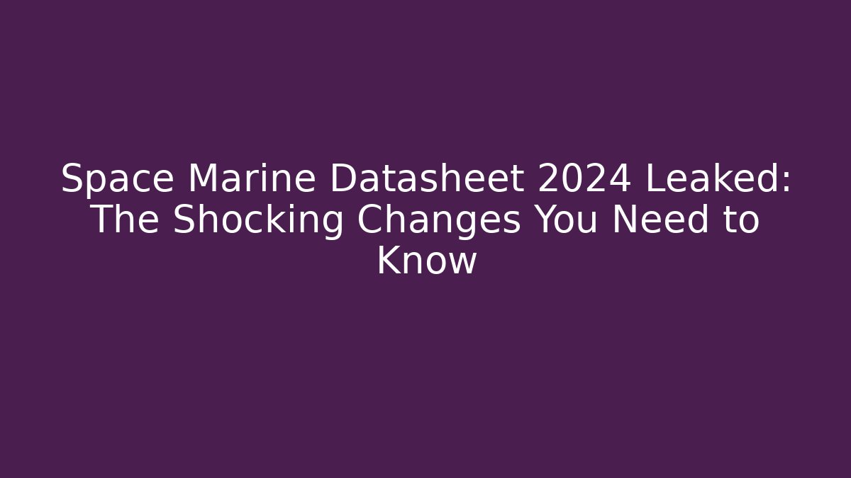 Space Marine Datasheet 2024 Leaked: The Shocking Changes You Need to Know - Create More Assets