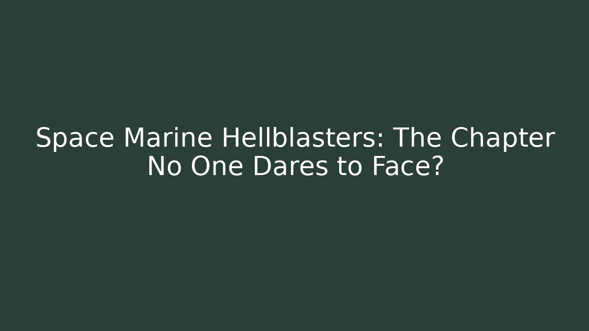 Space Marine Hellblasters: The Chapter No One Dares to Face?