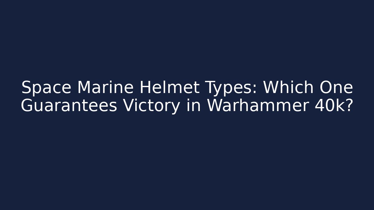 Space Marine Helmet Types: Which One Guarantees Victory in Warhammer 40k?