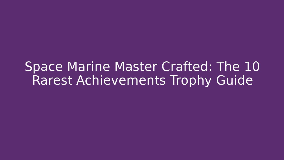 Space Marine Master Crafted: The 10 Rarest Achievements Trophy Guide