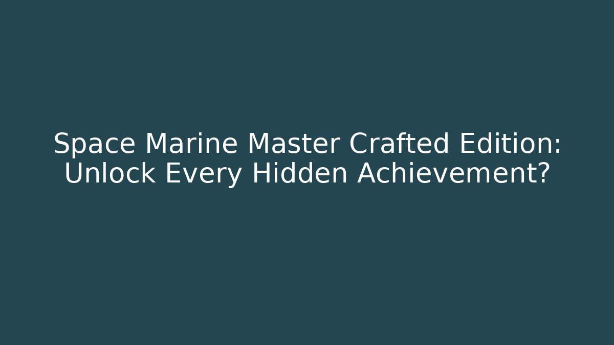 Space Marine Master Crafted Edition: Unlock Every Hidden Achievement?