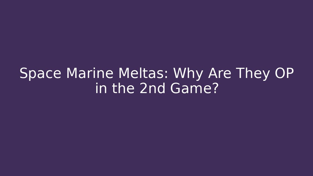Space Marine Meltas: Why Are They OP in the 2nd Game?