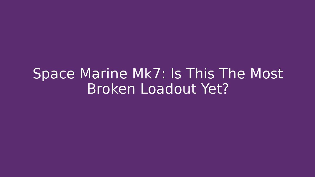Space Marine Mk7: Is This The Most Broken Loadout Yet?