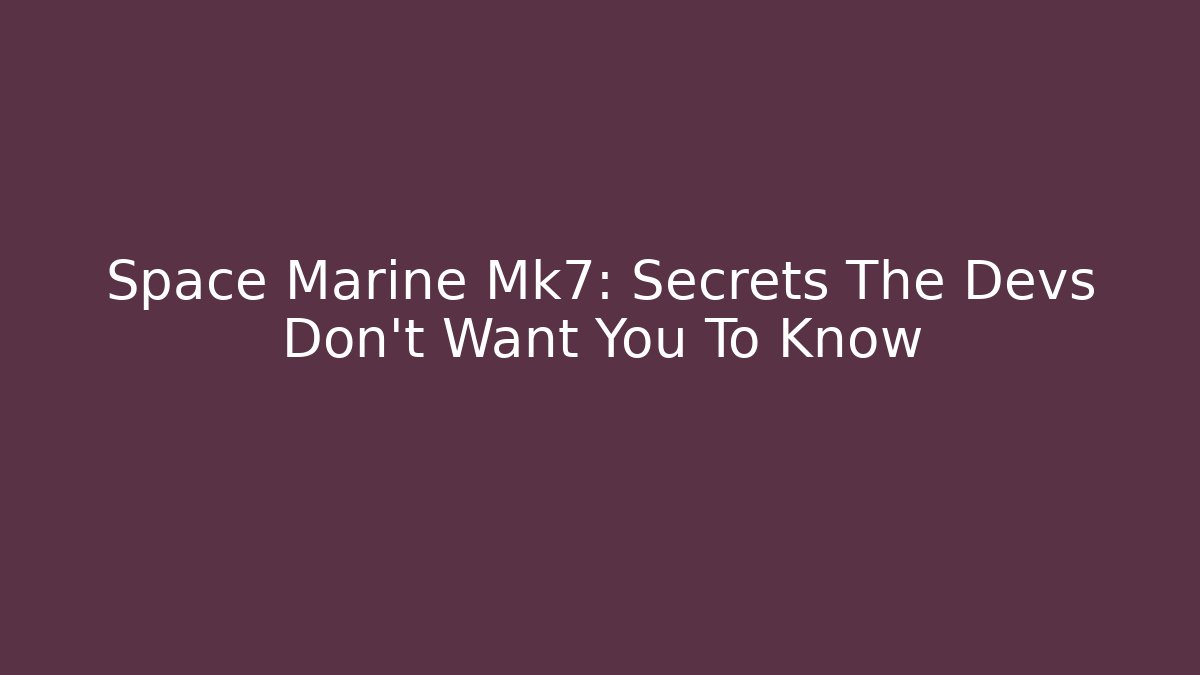 Space Marine Mk7: Secrets The Devs Don't Want You To Know