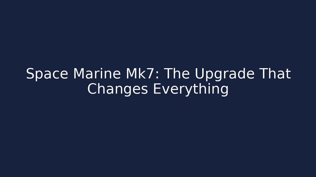 Space Marine Mk7: The Upgrade That Changes Everything