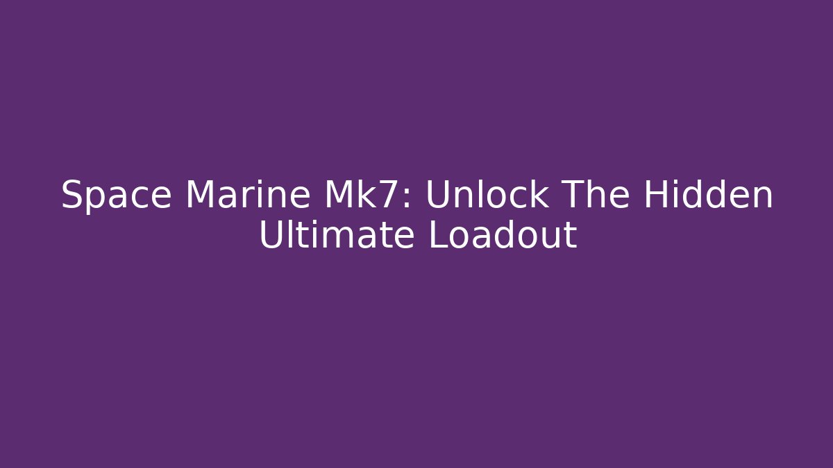 Space Marine Mk7: Unlock The Hidden Ultimate Loadout - Create More Assets