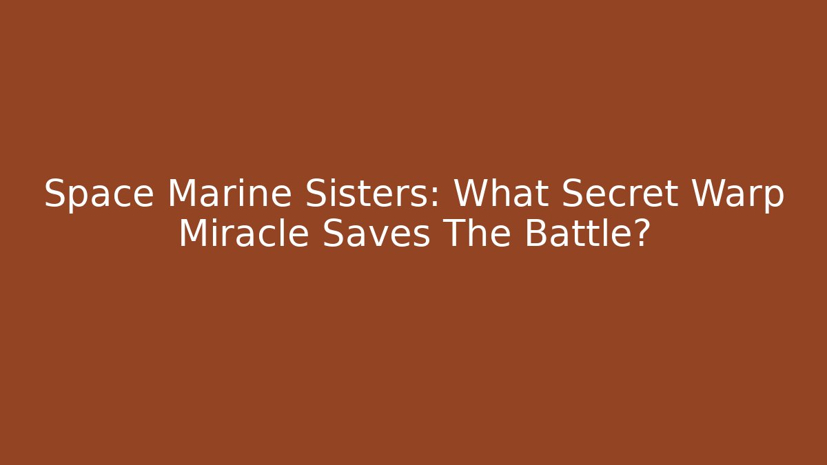 Space Marine Sisters: What Secret Warp Miracle Saves The Battle?