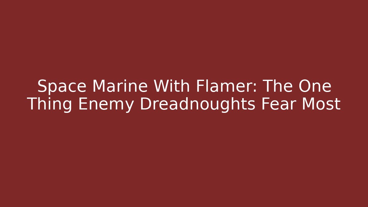 Space Marine With Flamer: The One Thing Enemy Dreadnoughts Fear Most