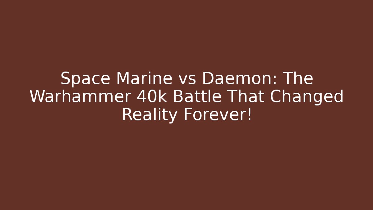 Space Marine vs Daemon: The Warhammer 40k Battle That Changed Reality Forever!