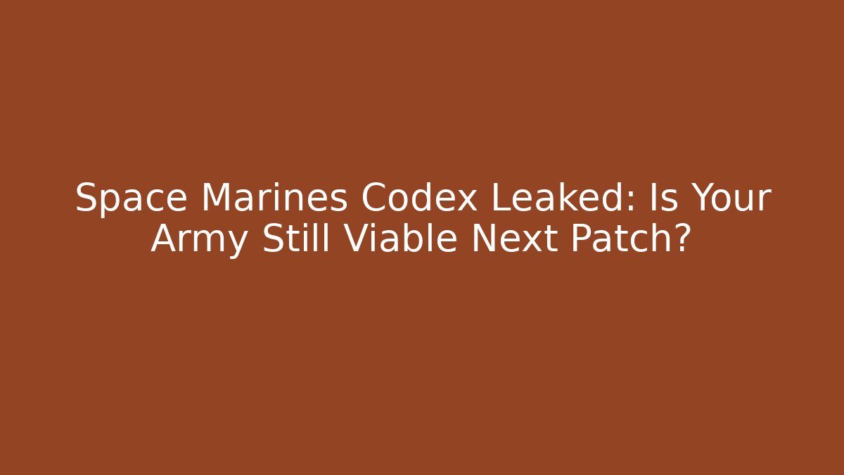 Space Marines Codex Leaked: Is Your Army Still Viable Next Patch?