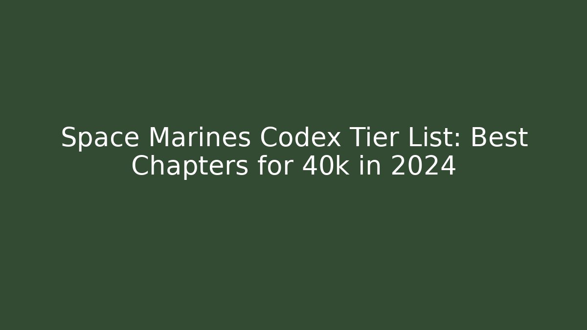 Space Marines Codex Tier List: Best Chapters for 40k in 2024