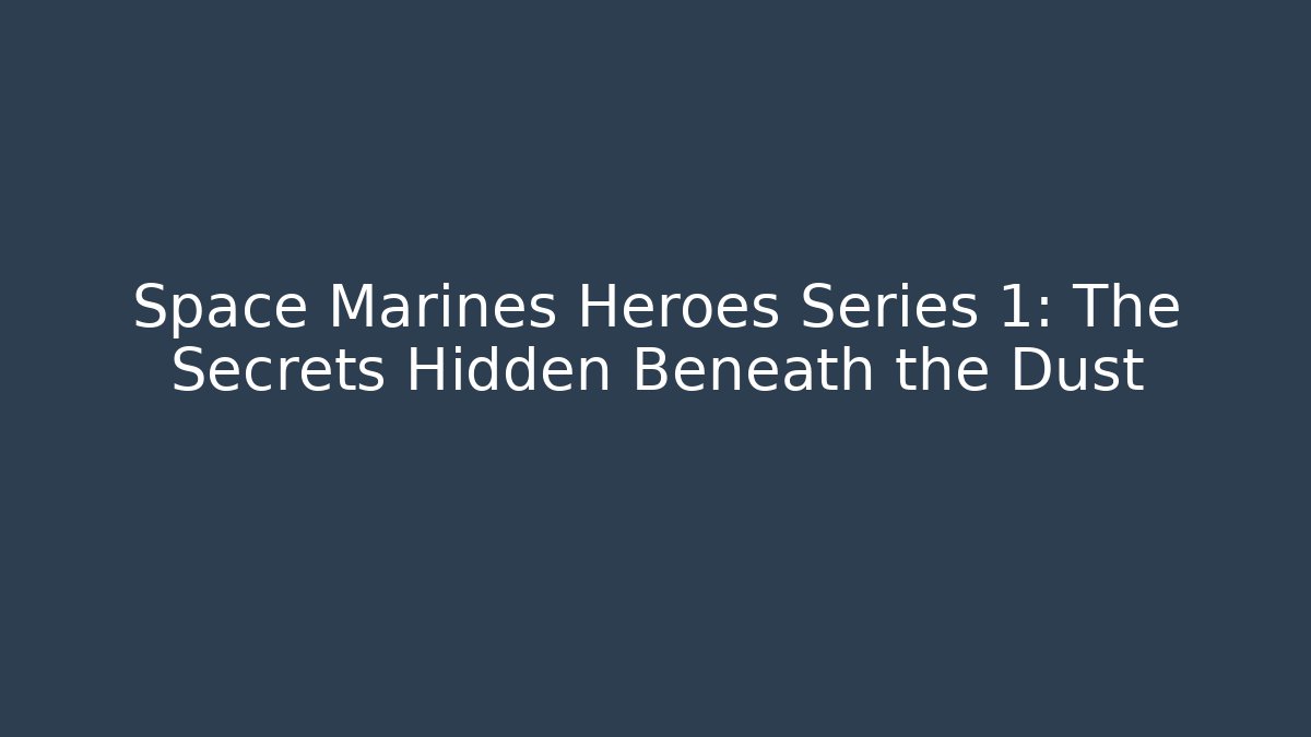 Space Marines Heroes Series 1: The Secrets Hidden Beneath the Dust