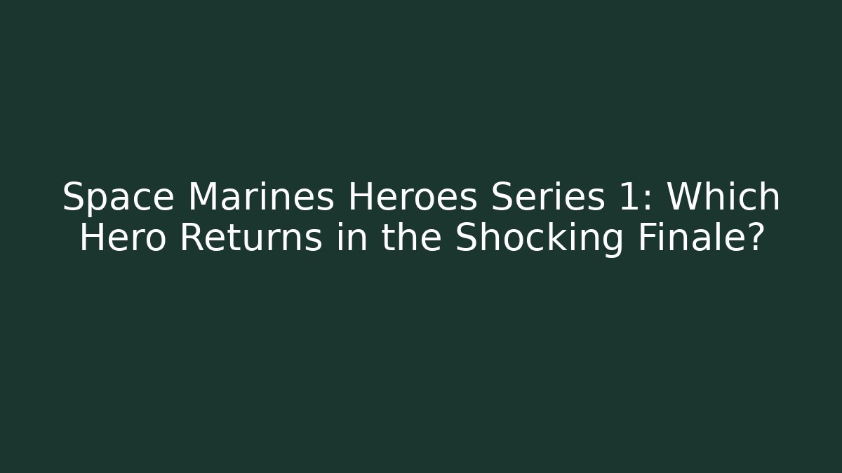 Space Marines Heroes Series 1: Which Hero Returns in the Shocking Finale?
