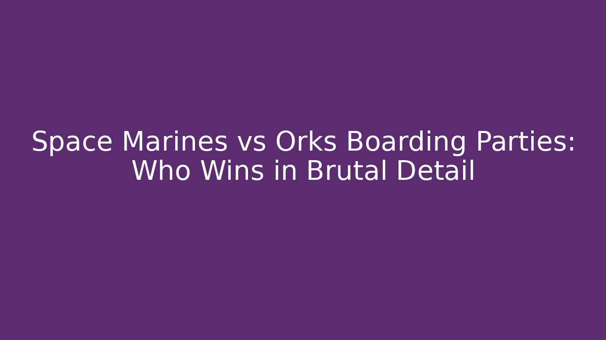 Space Marines vs Orks Boarding Parties: Who Wins in Brutal Detail