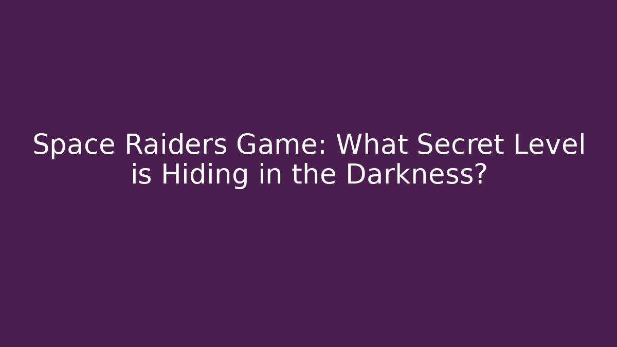 Space Raiders Game: What Secret Level is Hiding in the Darkness?
