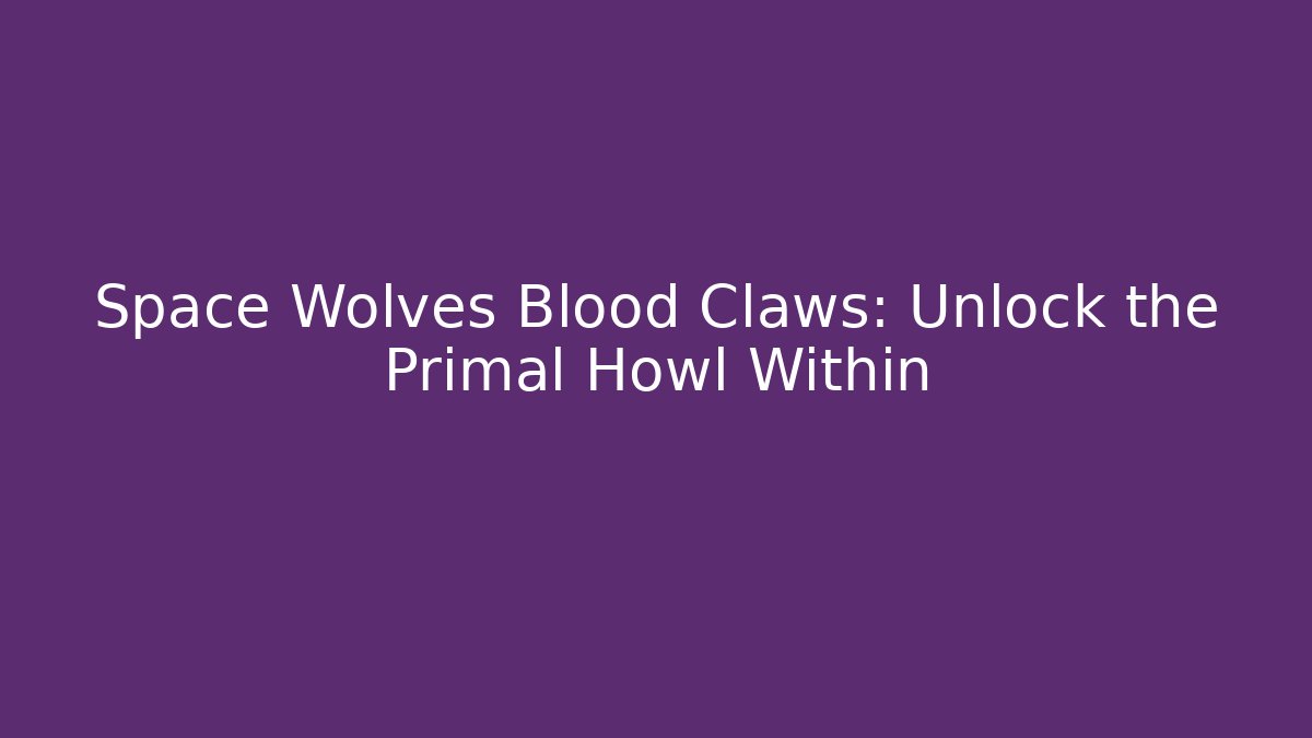 Space Wolves Blood Claws: Unlock the Primal Howl Within
