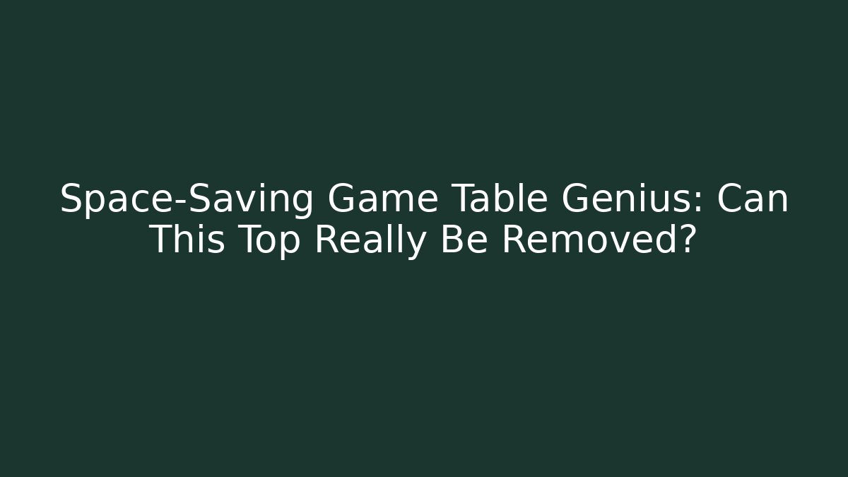 Space-Saving Game Table Genius: Can This Top Really Be Removed?