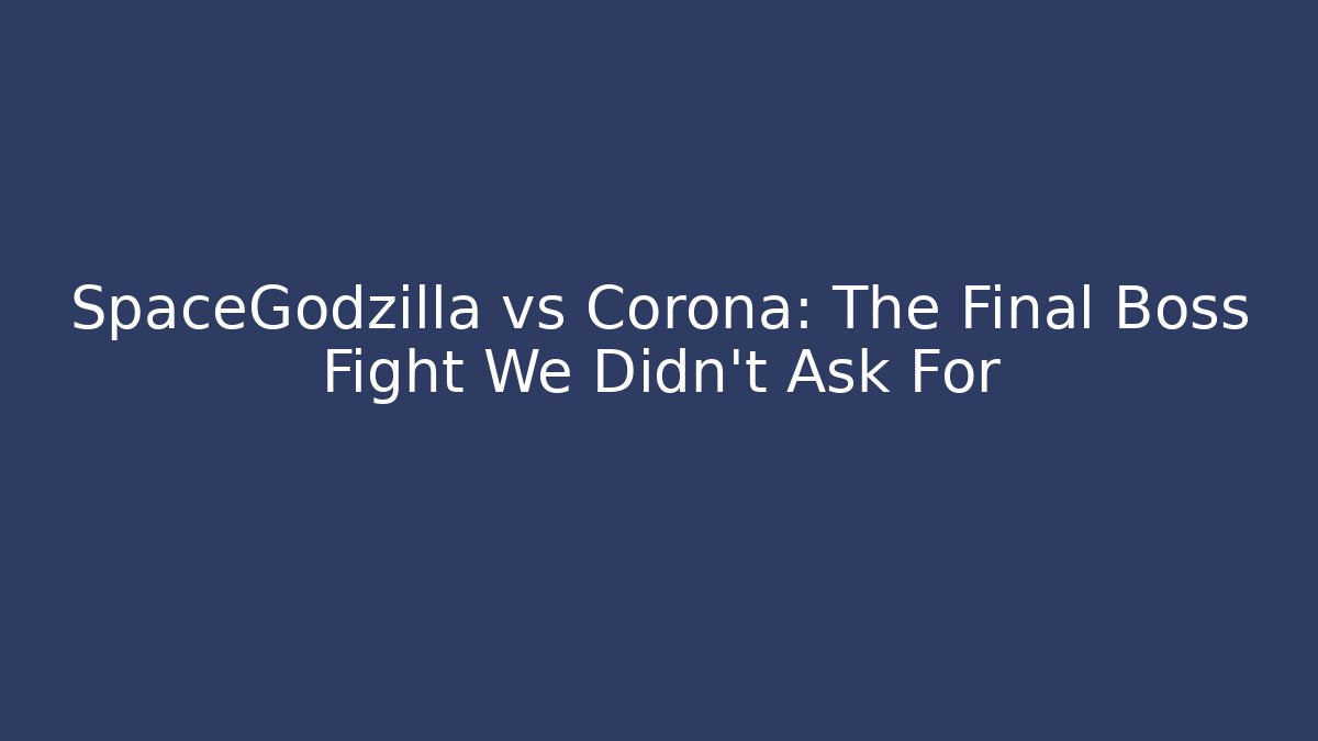 SpaceGodzilla vs Corona: The Final Boss Fight We Didn't Ask For