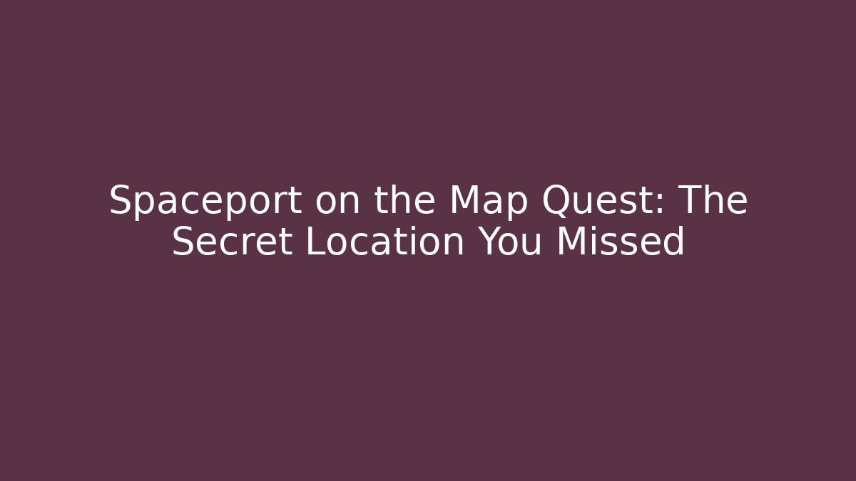 Spaceport on the Map Quest: The Secret Location You Missed