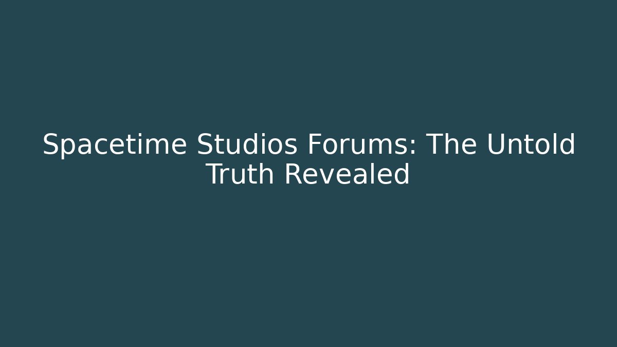 Spacetime Studios Forums: The Untold Truth Revealed