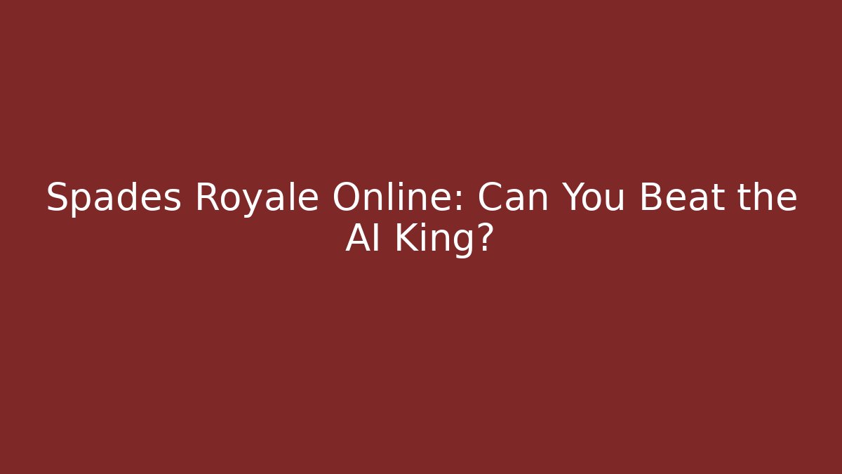 Spades Royale Online: Can You Beat the AI King?