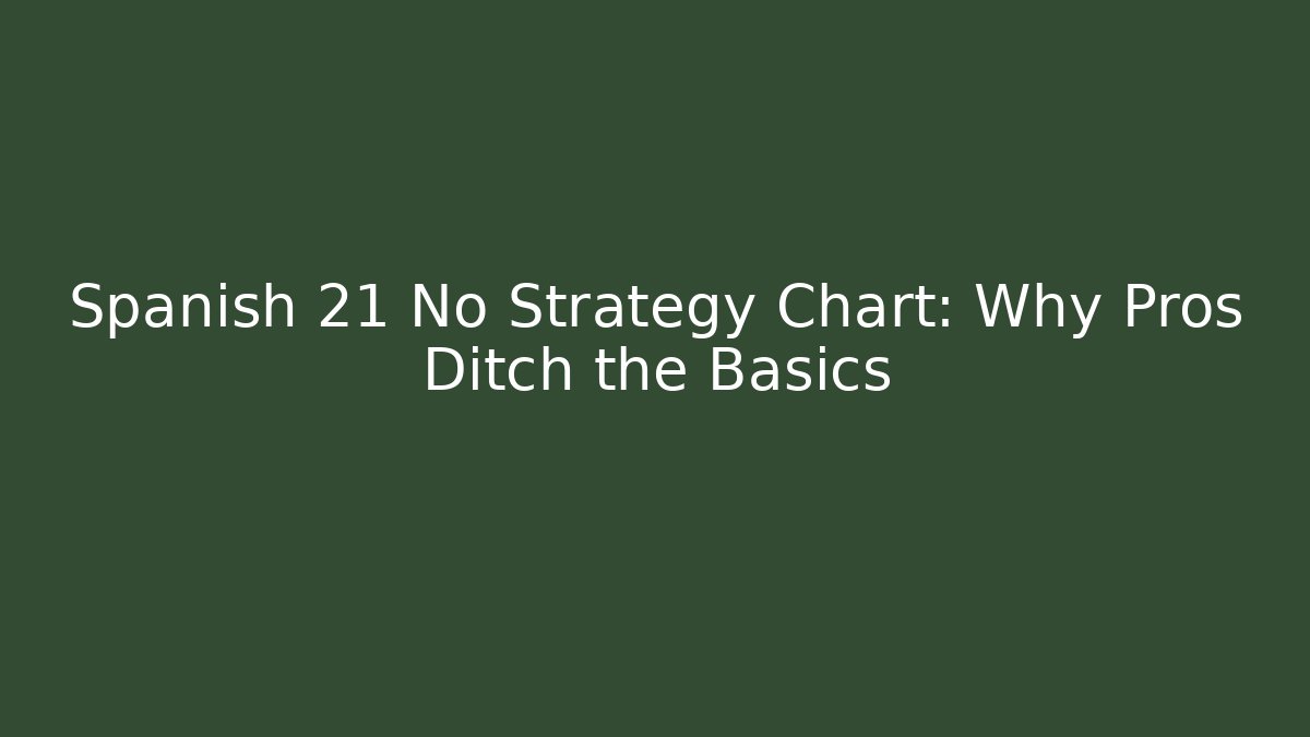 Spanish 21 No Strategy Chart: Why Pros Ditch the Basics