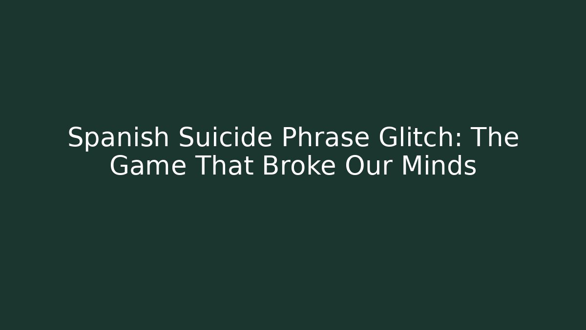 Spanish Suicide Phrase Glitch: The Game That Broke Our Minds