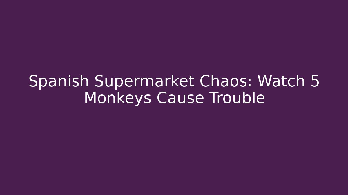 Spanish Supermarket Chaos: Watch 5 Monkeys Cause Trouble