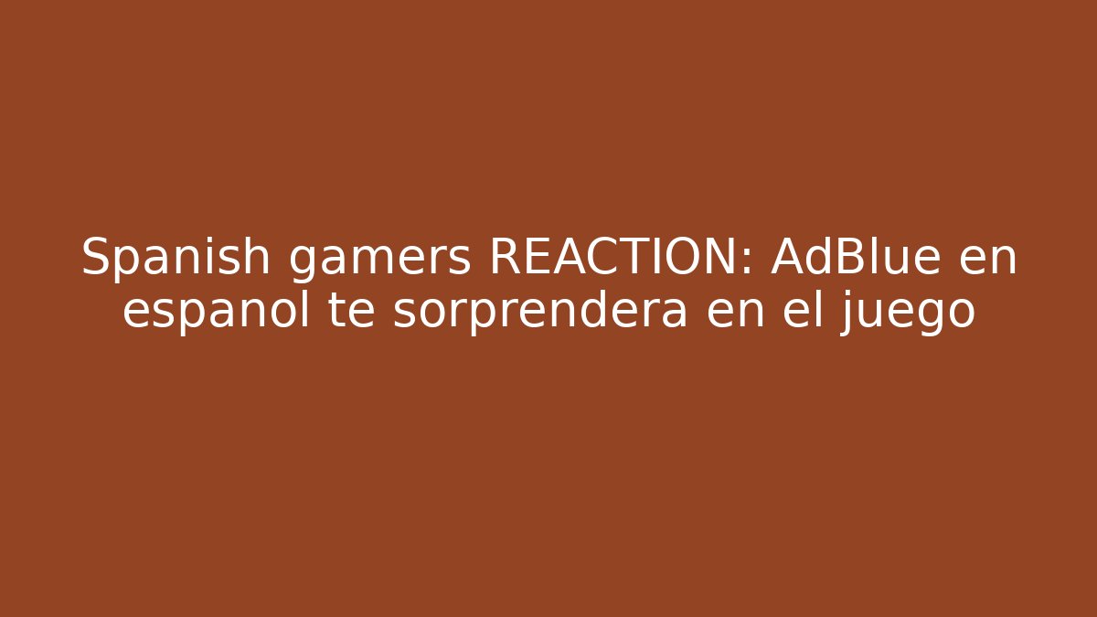 Spanish gamers REACTION: AdBlue en español te sorprenderá en el juego
