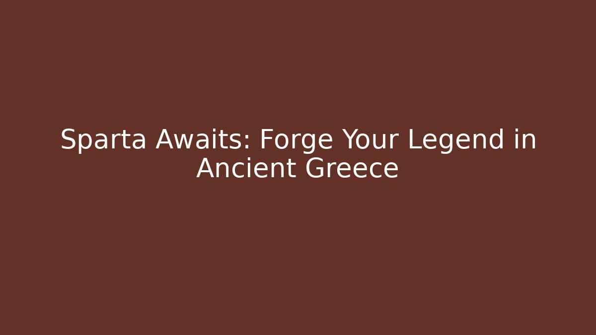 Sparta Awaits: Forge Your Legend in Ancient Greece
