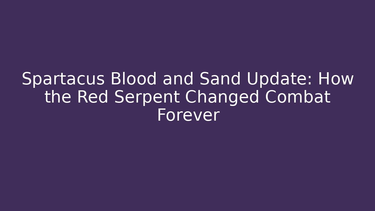 Spartacus Blood and Sand Update: How the Red Serpent Changed Combat Forever
