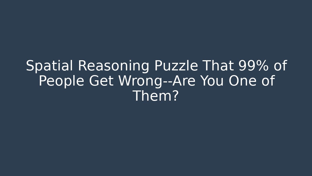 Spatial Reasoning Puzzle That 99% of People Get Wrong—Are You One of Them?