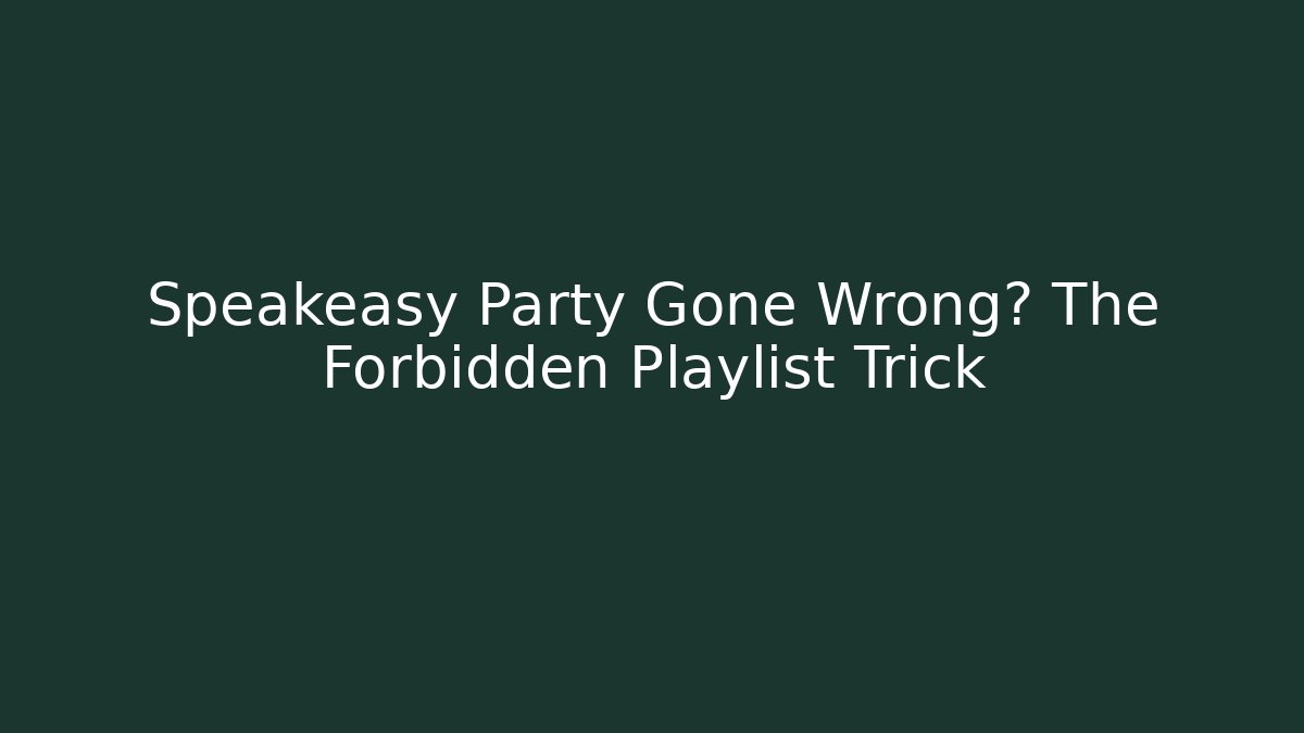Speakeasy Party Gone Wrong? The Forbidden Playlist Trick