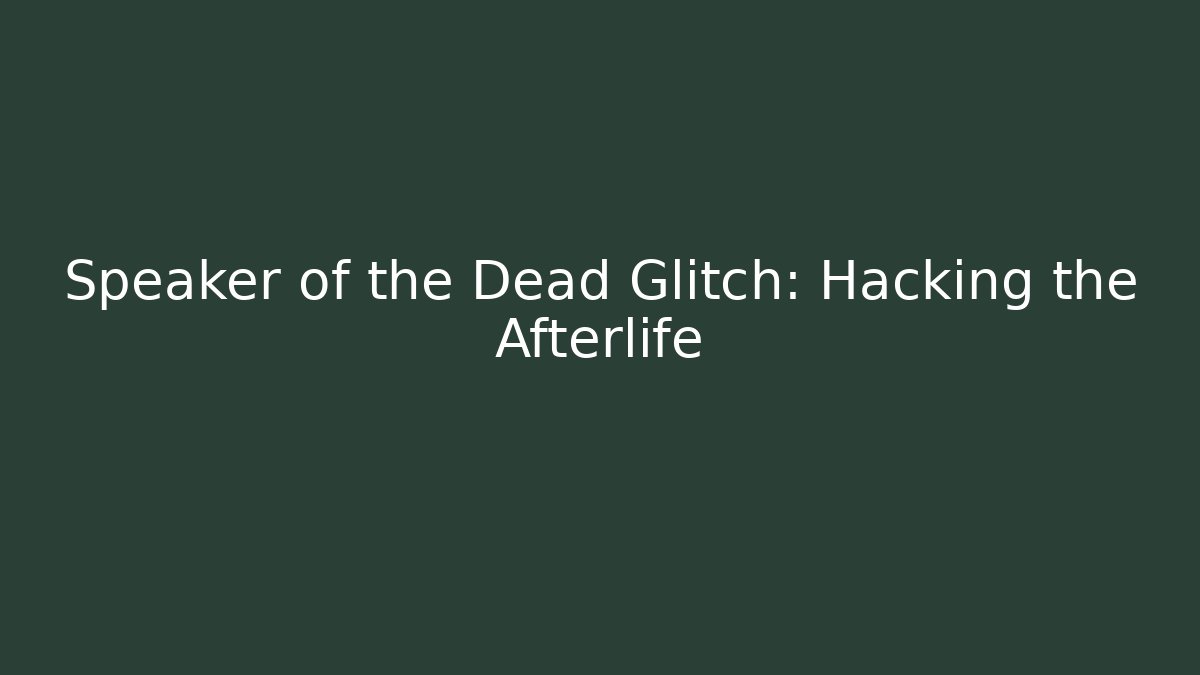 Speaker of the Dead Glitch: Hacking the Afterlife