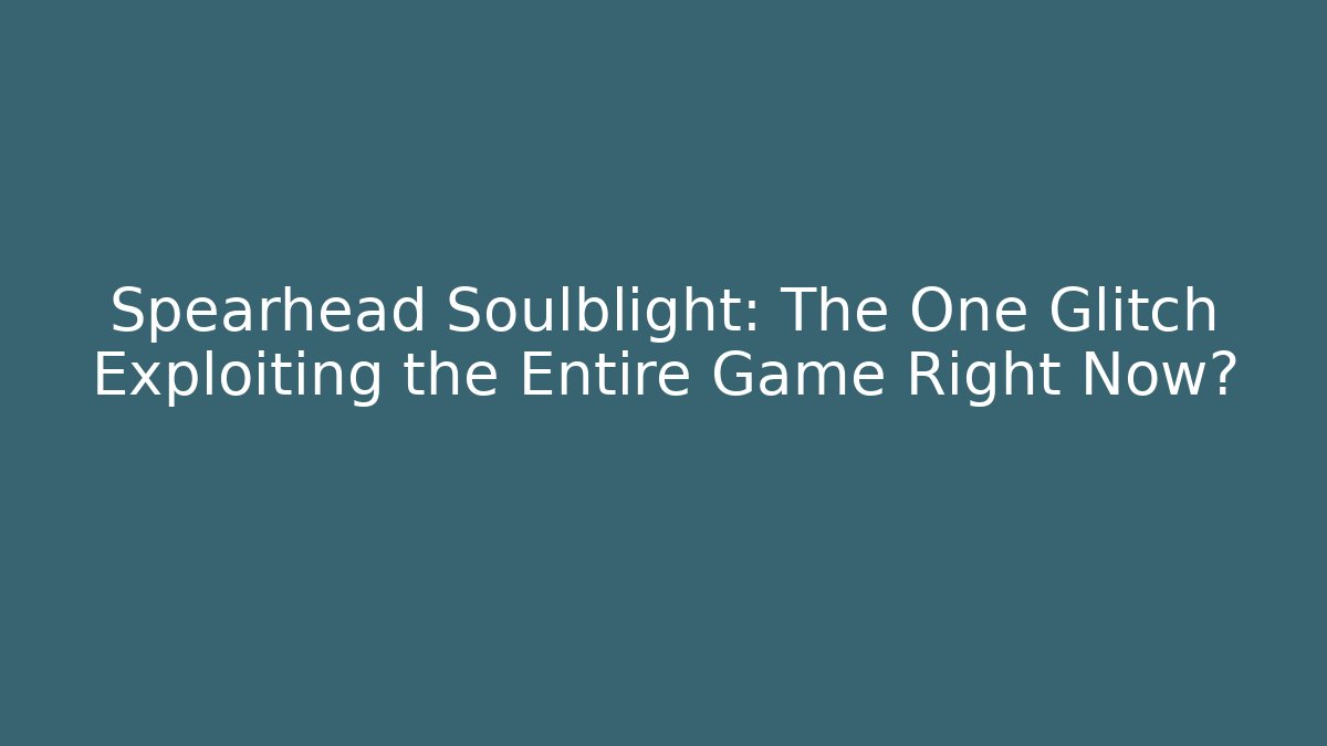Spearhead Soulblight: The One Glitch Exploiting the Entire Game Right Now?