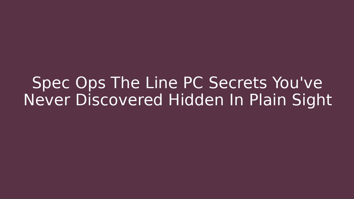 Spec Ops The Line PC Secrets You’ve Never Discovered Hidden In Plain Sight