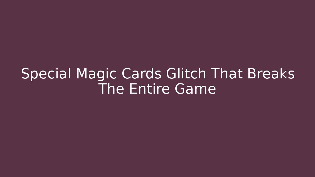 Special Magic Cards Glitch That Breaks The Entire Game