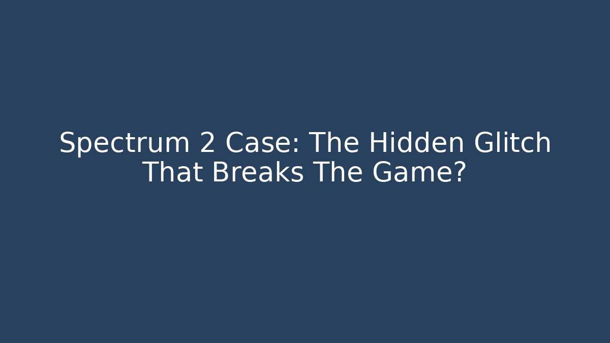 Spectrum 2 Case: The Hidden Glitch That Breaks The Game?