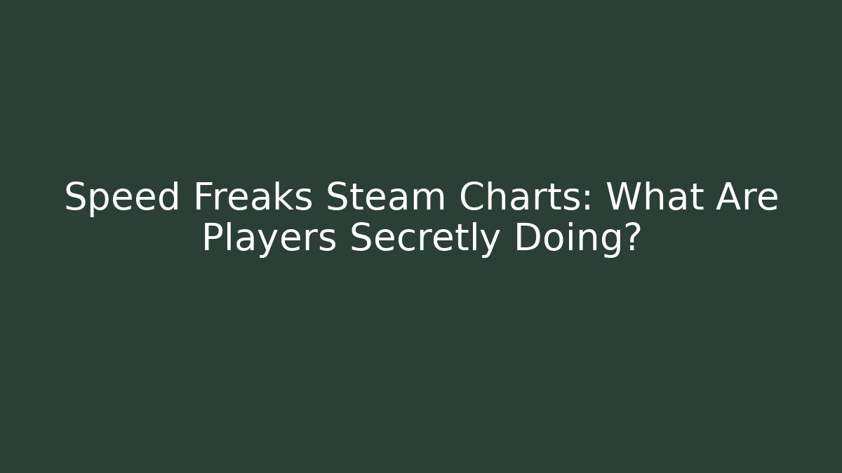 Speed Freaks Steam Charts: What Are Players Secretly Doing?