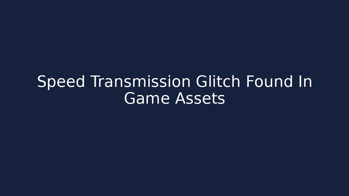 Speed Transmission Glitch Found In Game Assets