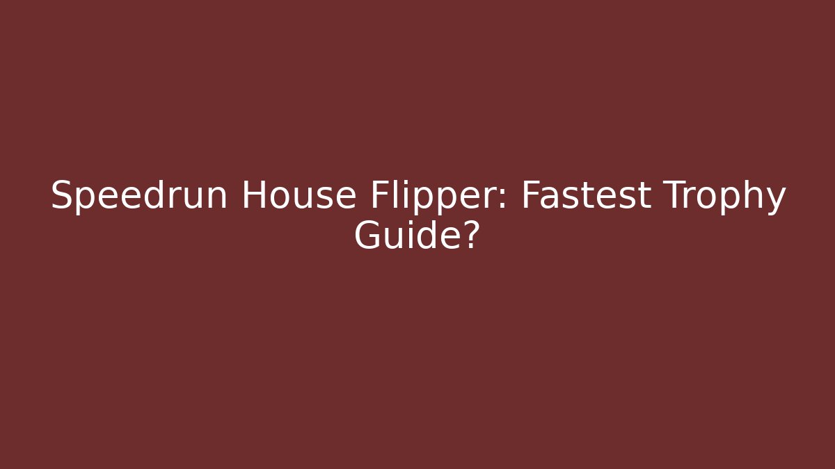 Speedrun House Flipper: Fastest Trophy Guide? - Create More Assets