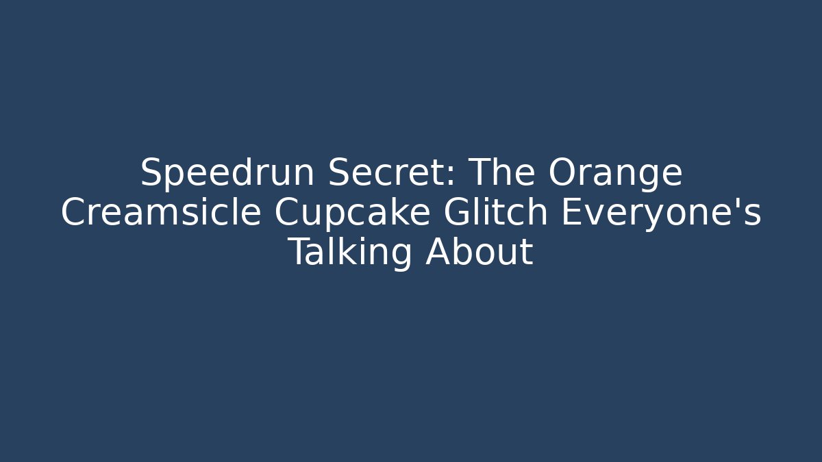 Speedrun Secret: The Orange Creamsicle Cupcake Glitch Everyone’s Talking About