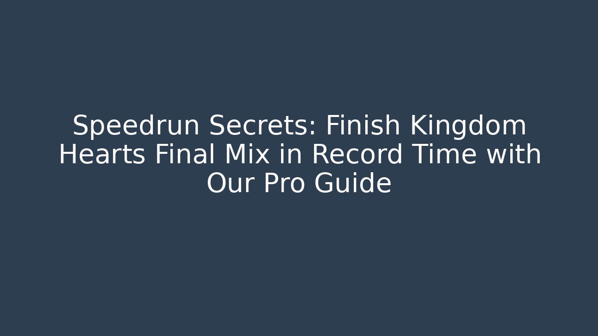 Speedrun Secrets: Finish Kingdom Hearts Final Mix in Record Time with Our Pro Guide