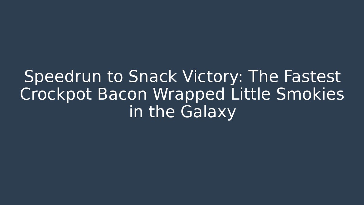Speedrun to Snack Victory: The Fastest Crockpot Bacon Wrapped Little Smokies in the Galaxy