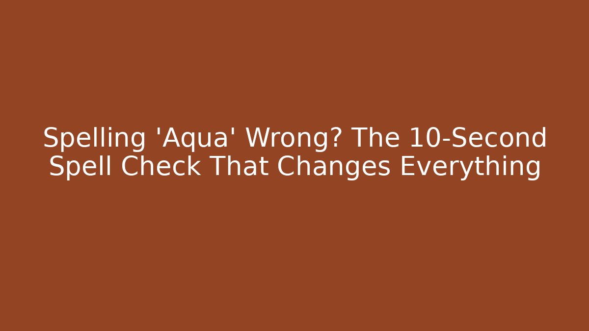 Spelling 'Aqua' Wrong? The 10-Second Spell Check That Changes Everything