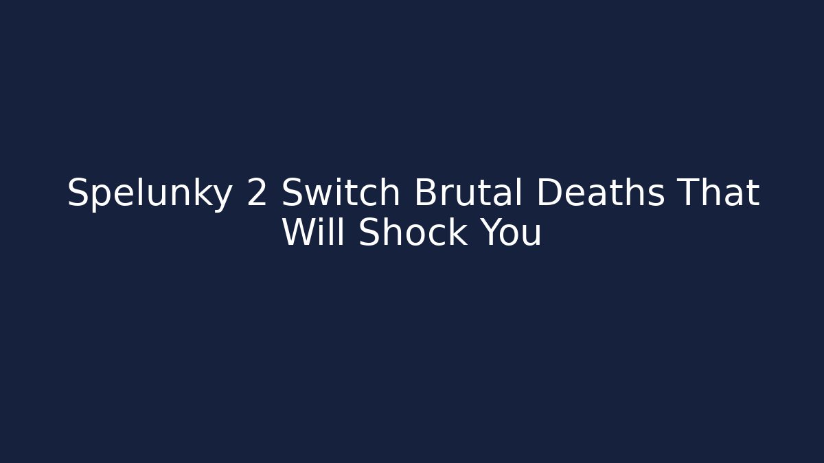 Spelunky 2 Switch Brutal Deaths That Will Shock You